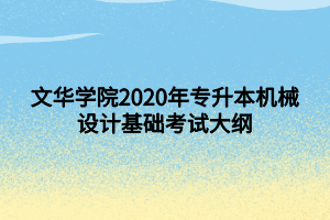 文華學(xué)院2020年專升本機械設(shè)計基礎(chǔ)考試大綱