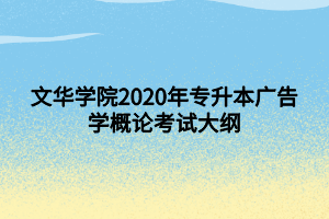 文華學院2020年專升本廣告學概論考試大綱