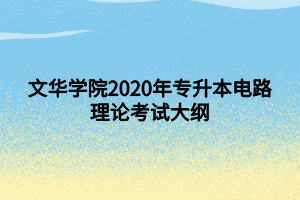 文華學(xué)院2020年專升本電路理論考試大綱