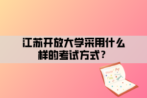 江蘇開放大學(xué)采用什么樣的考試方式？