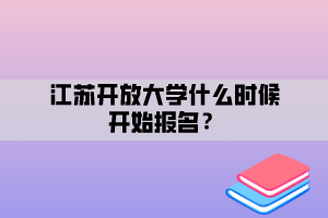 江蘇開放大學什么時候開始報名？