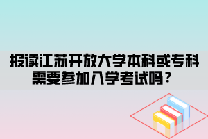 報(bào)讀江蘇開放大學(xué)本科或?qū)？菩枰獏⒓尤雽W(xué)考試嗎？