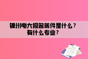 錦州電大報(bào)名條件是什么？有什么專業(yè)？