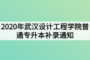 2020年武漢設(shè)計(jì)工程學(xué)院普通專升本補(bǔ)錄通知