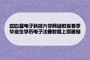 2021屆電子科技大學(xué)網(wǎng)絡(luò)教育春季畢業(yè)生學(xué)歷電子注冊數(shù)據(jù)上報(bào)通知 (1)