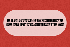 東北財經(jīng)大學(xué)網(wǎng)絡(luò)教育202006批次申請學(xué)位畢業(yè)論文成績查詢系統(tǒng)開通通知