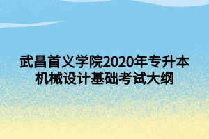 武昌首義學(xué)院2020年專升本機械設(shè)計基礎(chǔ)考試大綱