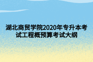 湖北商貿(mào)學(xué)院2020年專(zhuān)升本考試工程概預(yù)算考試大綱