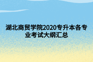 湖北商貿(mào)學(xué)院2020專升本各專業(yè)考試大綱匯總