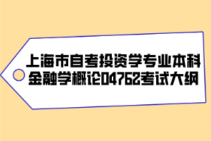 上海市自考投資學(xué)專(zhuān)業(yè)（本科）金融學(xué)概論04762考試大綱