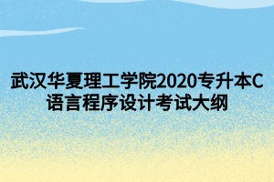 武漢華夏理工學院2020專升本C語言程序設計考試大綱