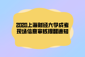 2020上海財(cái)經(jīng)大學(xué)成考現(xiàn)場(chǎng)信息審核提醒通知