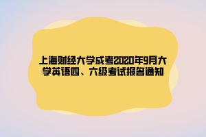 上海財經(jīng)大學(xué)成考2020年9月大學(xué)英語四、六級考試報名通知