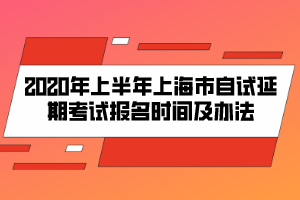 2020年上半年上海市自試延期考試報(bào)名時(shí)間及辦法