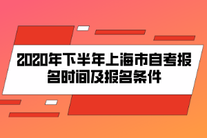 2020年下半年上海市自考報(bào)名時(shí)間及報(bào)名條件