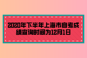 2020年下半年上海市自考成績查詢時(shí)間為12月1日