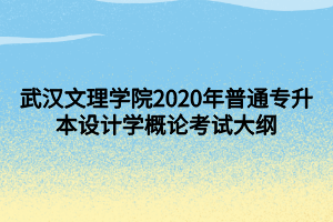 武漢文理學(xué)院2020年普通專升本設(shè)計(jì)學(xué)概論考試大綱