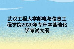 武漢工程大學(xué)郵電與信息工程學(xué)院2020年專(zhuān)升本基礎(chǔ)化學(xué)考試大綱