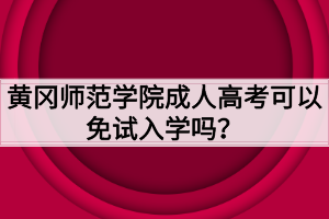 黃岡師范學院成人高考可以免試入學嗎？