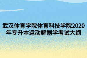 武漢體育學(xué)院體育科技學(xué)院2020年專升本運(yùn)動(dòng)解刨學(xué)考試大綱