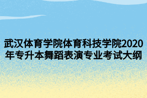 武漢體育學院體育科技學院2020年專升本舞蹈表演專業(yè)考試大綱