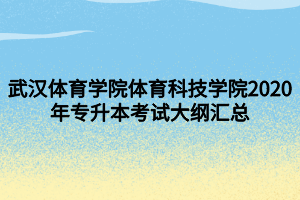 武漢體育學(xué)院體育科技學(xué)院2020年專(zhuān)升本考試大綱匯總