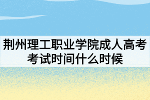 荊州理工職業(yè)學院成人高考考試時間什么時候