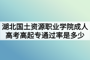 湖北國土資源職業(yè)學院成人高考高起專通過率是多少