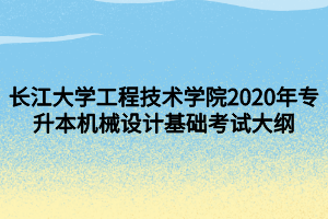 長江大學(xué)工程技術(shù)學(xué)院2020年專升本機械設(shè)計基礎(chǔ)考試大綱