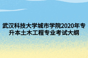 武漢科技大學(xué)城市學(xué)院2020年專(zhuān)升本土木工程專(zhuān)業(yè)考試大綱