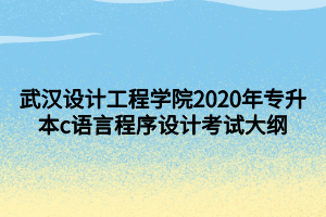 武漢設(shè)計(jì)工程學(xué)院2020年專升本c語(yǔ)言程序設(shè)計(jì)考試大綱