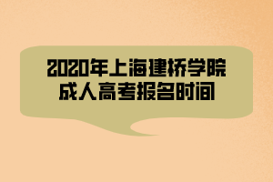 2020年上海建橋?qū)W院成人高考報(bào)名時(shí)間