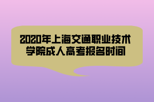 2020年上海交通職業(yè)技術(shù)學(xué)院成人高考報(bào)名時(shí)間