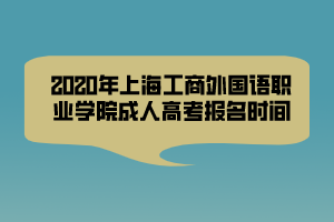 2020年上海工商外國語職業(yè)學(xué)院成人高考報名時間