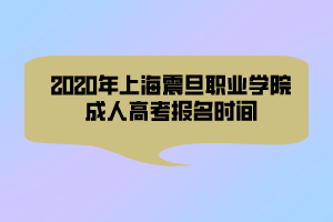 2020年上海震旦職業(yè)學(xué)院成人高考報名時間