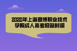 2020年上海思博職業(yè)技術(shù)學(xué)院成人高考報(bào)名時(shí)間