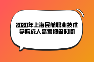 2020年上海民航職業(yè)技術(shù)學(xué)院成人高考報名時間