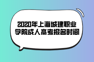 2020年上海城建職業(yè)學院成人高考報名時間