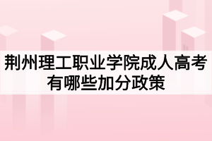 荊州理工職業(yè)學(xué)院成人高考有哪些加分政策