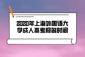 2020年上海外國(guó)語(yǔ)大學(xué)成人高考報(bào)名時(shí)間