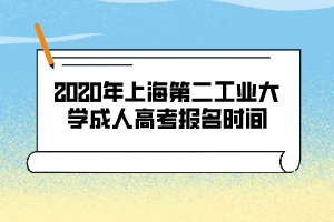 2020年上海第二工業(yè)大學(xué)成人高考報名時間