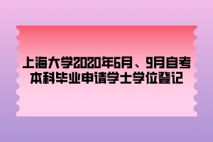 上海大學(xué)2020年6月、9月自考本科畢業(yè)申請學(xué)士學(xué)位登記