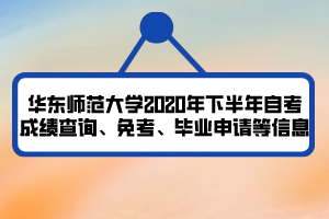 華東師范大學(xué)2020年下半年自考成績查詢、免考、畢業(yè)申請等信息