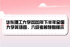 華東理工大學2020年下半年全國大學英語四、六級考前特別提示