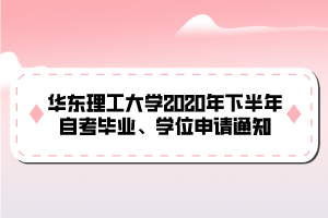 華東理工大學(xué)2020年下半年自考畢業(yè)、學(xué)位申請通知