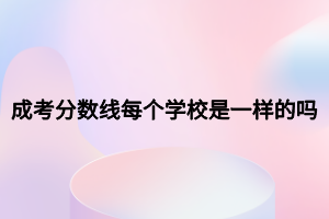 成考分?jǐn)?shù)線每個學(xué)校是一樣的嗎