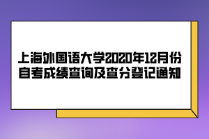 上海外國語大學(xué)2020年12月份自考成績(jī)查詢及查分登記通知