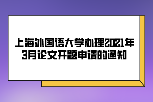 上海外國語大學辦理2021年3月論文開題申請的通知