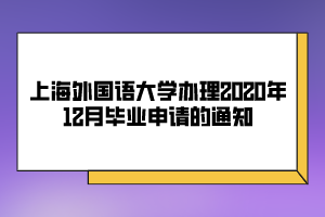 上海外國(guó)語(yǔ)大學(xué)辦理2020年12月畢業(yè)申請(qǐng)的通知