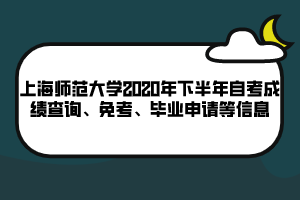 上海師范大學(xué)2020年下半年自考成績查詢、免考、畢業(yè)申請等信息